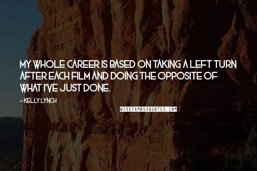 Kelly Lynch Quotes: My whole career is based on taking a left turn after each film and doing the opposite of what I've just done.