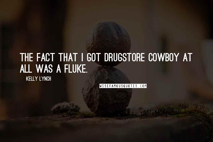 Kelly Lynch Quotes: The fact that I got Drugstore Cowboy at all was a fluke.