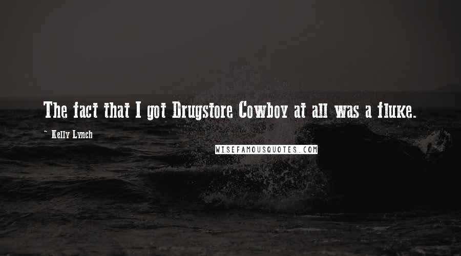 Kelly Lynch Quotes: The fact that I got Drugstore Cowboy at all was a fluke.