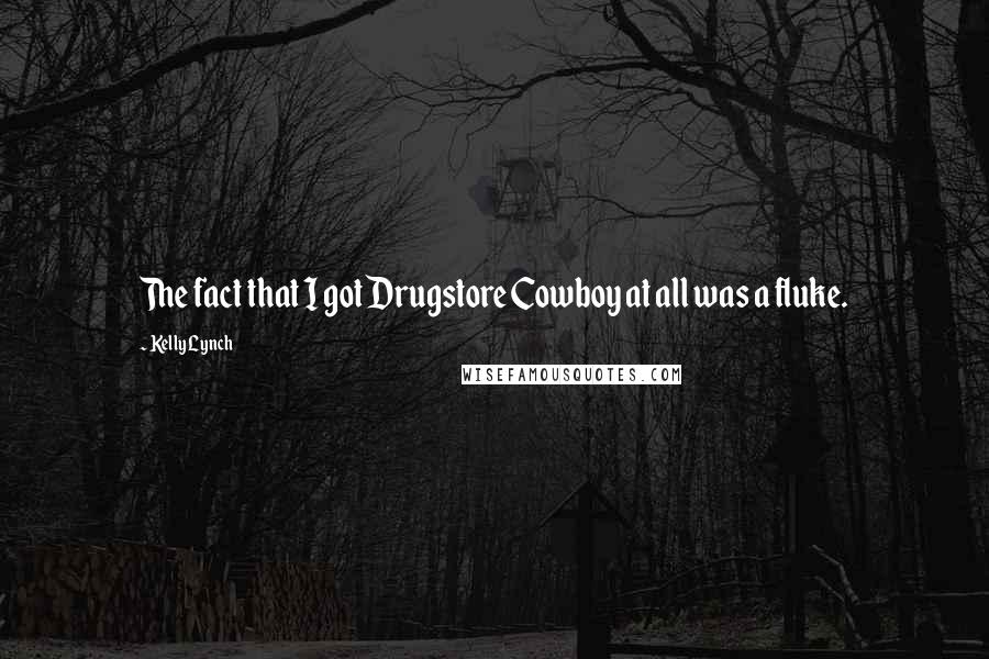 Kelly Lynch Quotes: The fact that I got Drugstore Cowboy at all was a fluke.