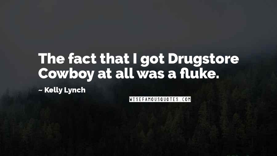 Kelly Lynch Quotes: The fact that I got Drugstore Cowboy at all was a fluke.