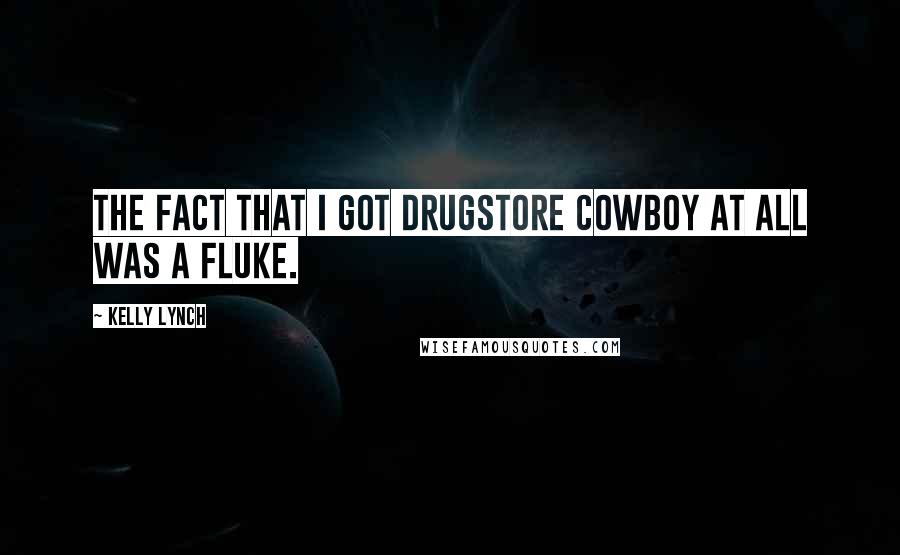 Kelly Lynch Quotes: The fact that I got Drugstore Cowboy at all was a fluke.