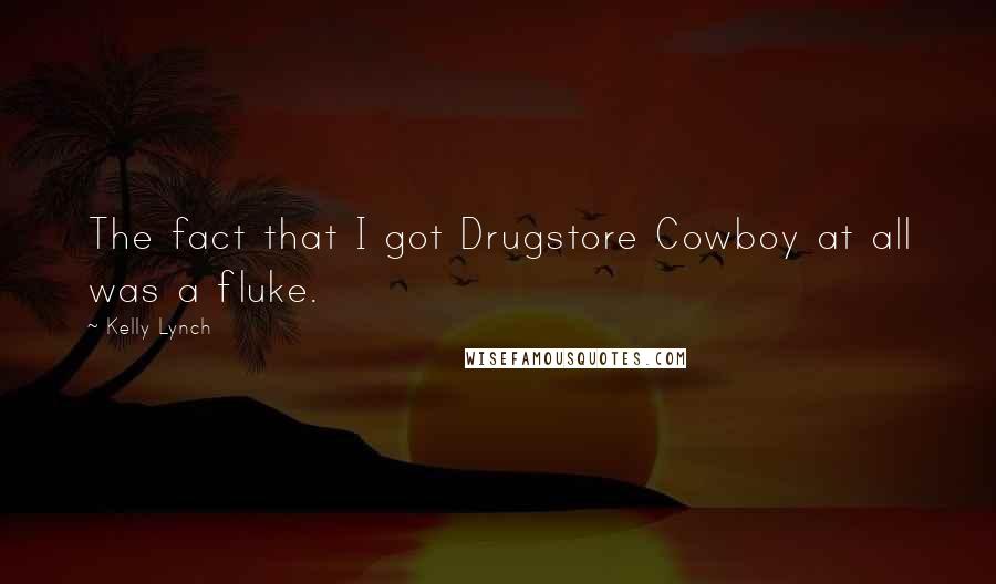 Kelly Lynch Quotes: The fact that I got Drugstore Cowboy at all was a fluke.