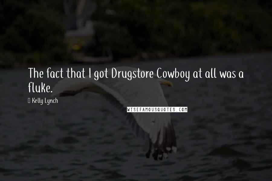 Kelly Lynch Quotes: The fact that I got Drugstore Cowboy at all was a fluke.