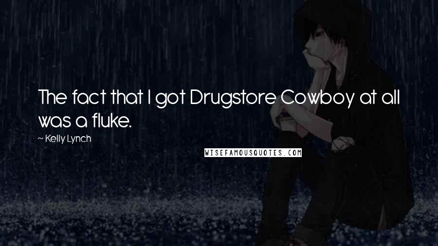 Kelly Lynch Quotes: The fact that I got Drugstore Cowboy at all was a fluke.