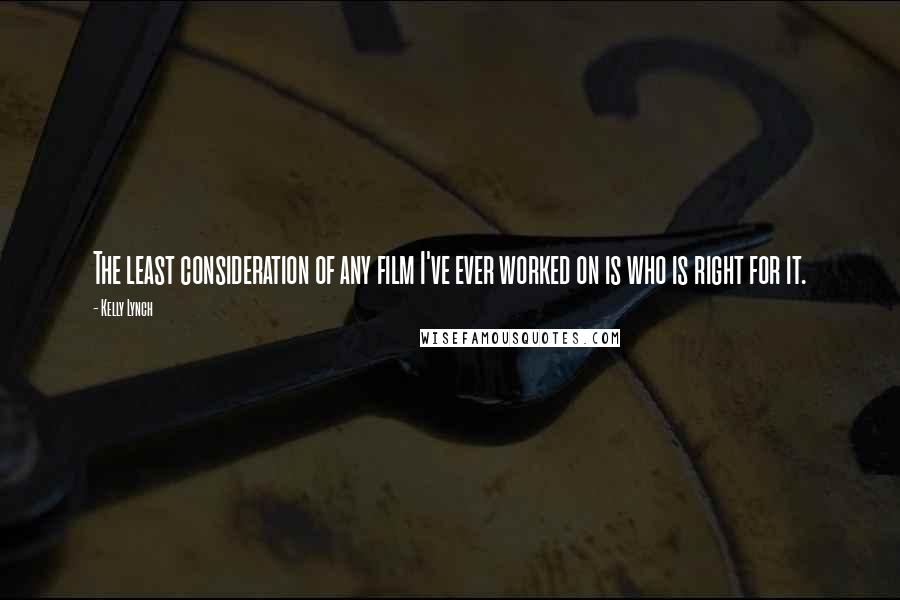 Kelly Lynch Quotes: The least consideration of any film I've ever worked on is who is right for it.