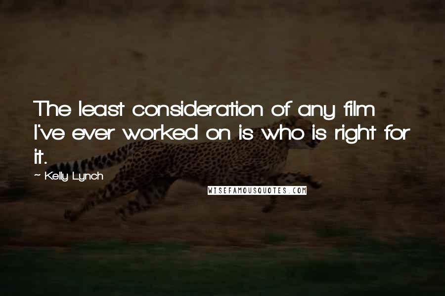 Kelly Lynch Quotes: The least consideration of any film I've ever worked on is who is right for it.