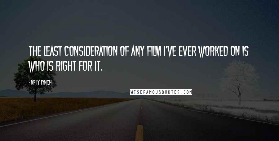 Kelly Lynch Quotes: The least consideration of any film I've ever worked on is who is right for it.