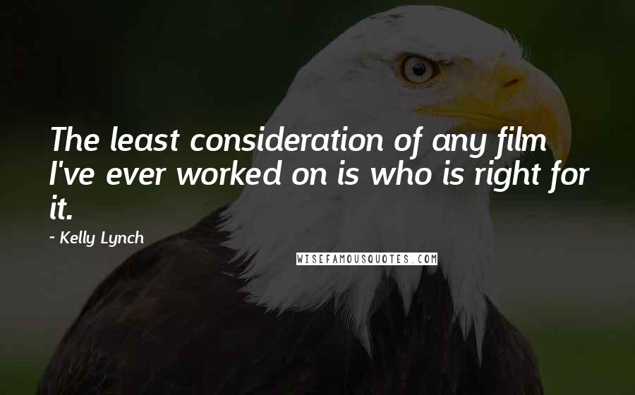 Kelly Lynch Quotes: The least consideration of any film I've ever worked on is who is right for it.