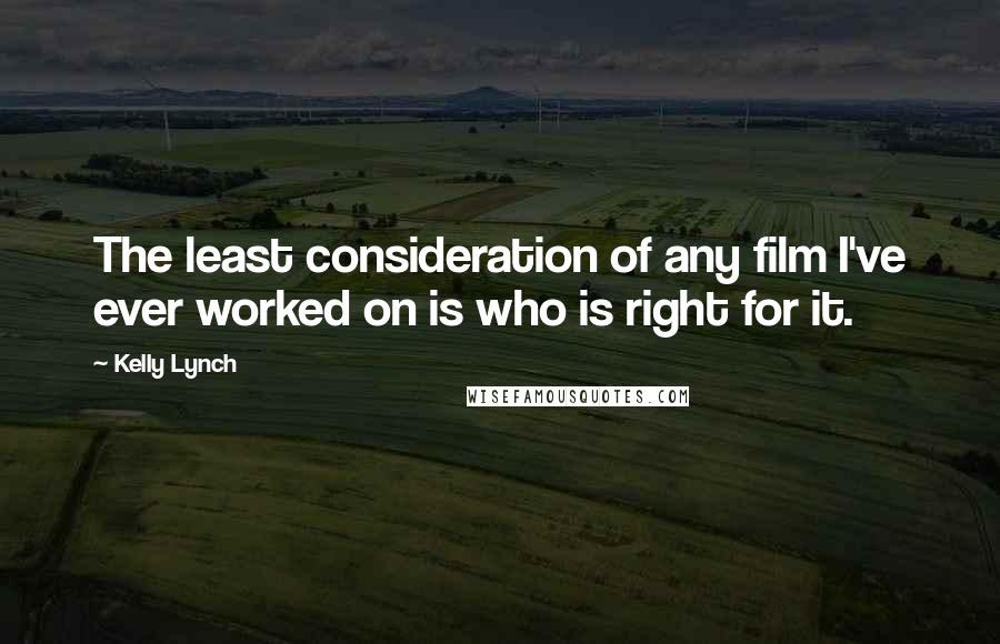 Kelly Lynch Quotes: The least consideration of any film I've ever worked on is who is right for it.