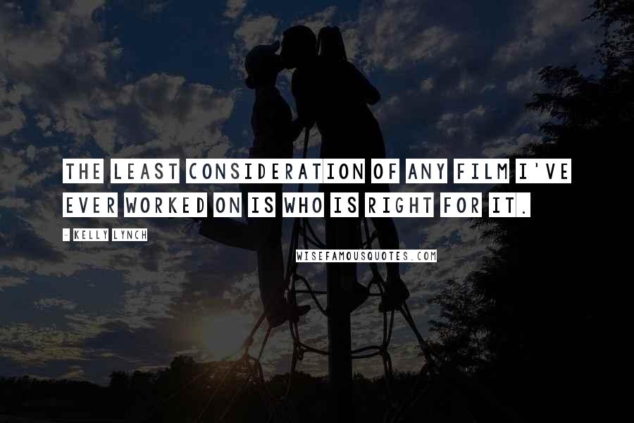 Kelly Lynch Quotes: The least consideration of any film I've ever worked on is who is right for it.