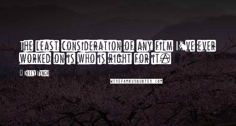 Kelly Lynch Quotes: The least consideration of any film I've ever worked on is who is right for it.