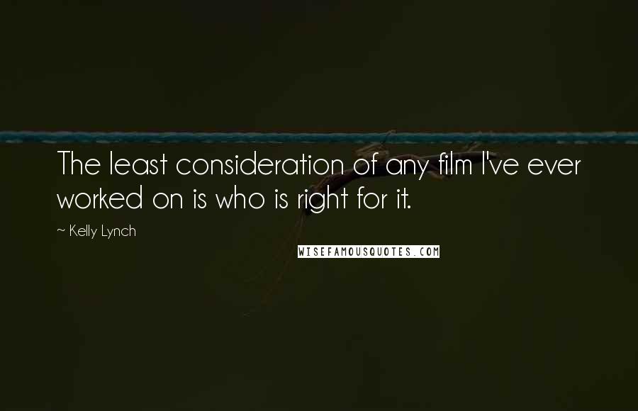 Kelly Lynch Quotes: The least consideration of any film I've ever worked on is who is right for it.