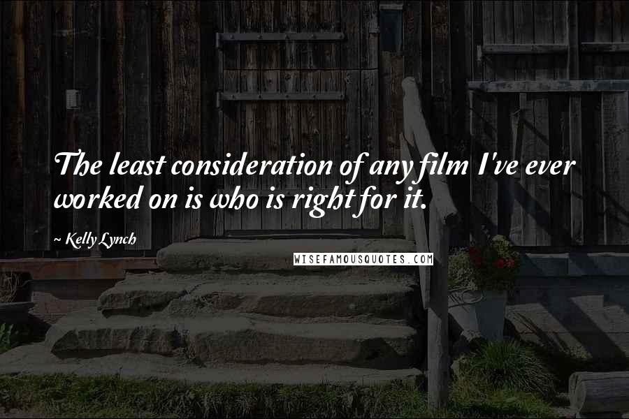 Kelly Lynch Quotes: The least consideration of any film I've ever worked on is who is right for it.