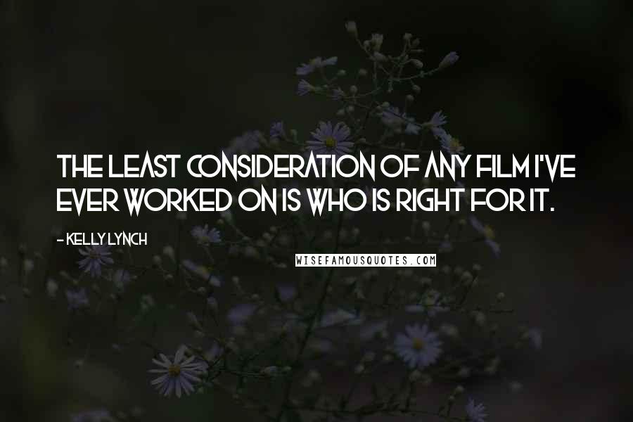 Kelly Lynch Quotes: The least consideration of any film I've ever worked on is who is right for it.