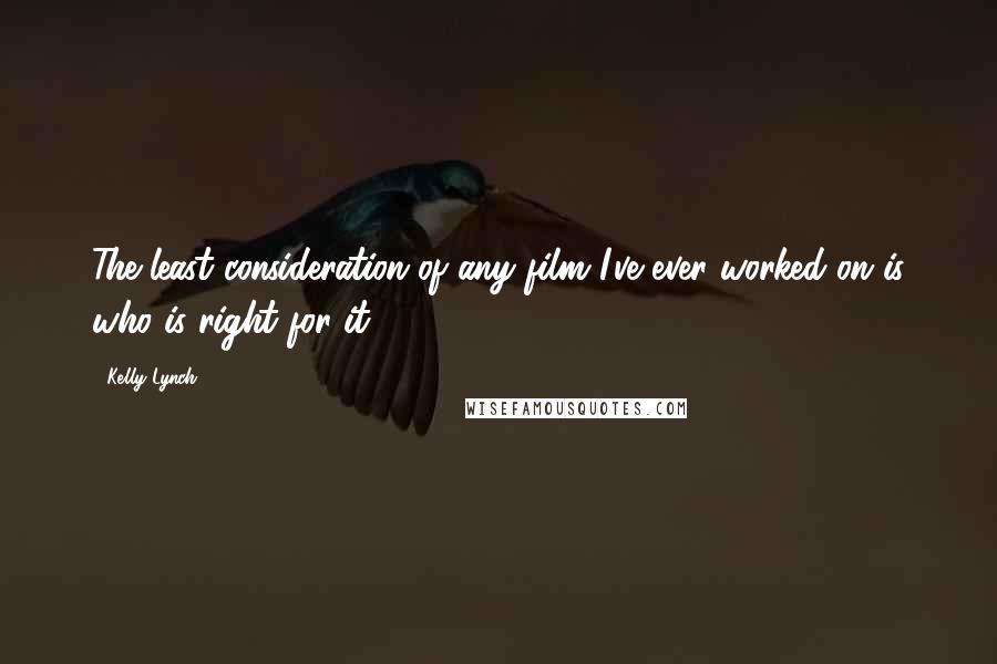 Kelly Lynch Quotes: The least consideration of any film I've ever worked on is who is right for it.