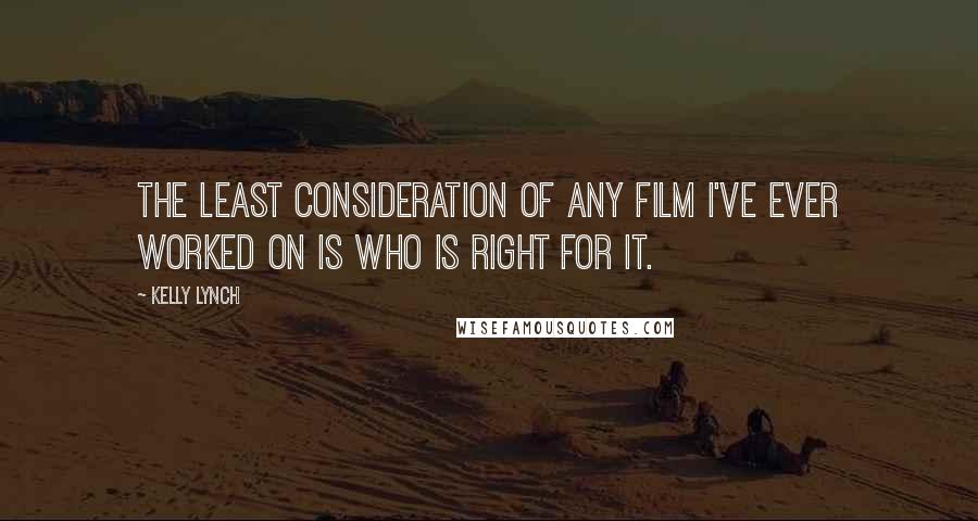 Kelly Lynch Quotes: The least consideration of any film I've ever worked on is who is right for it.
