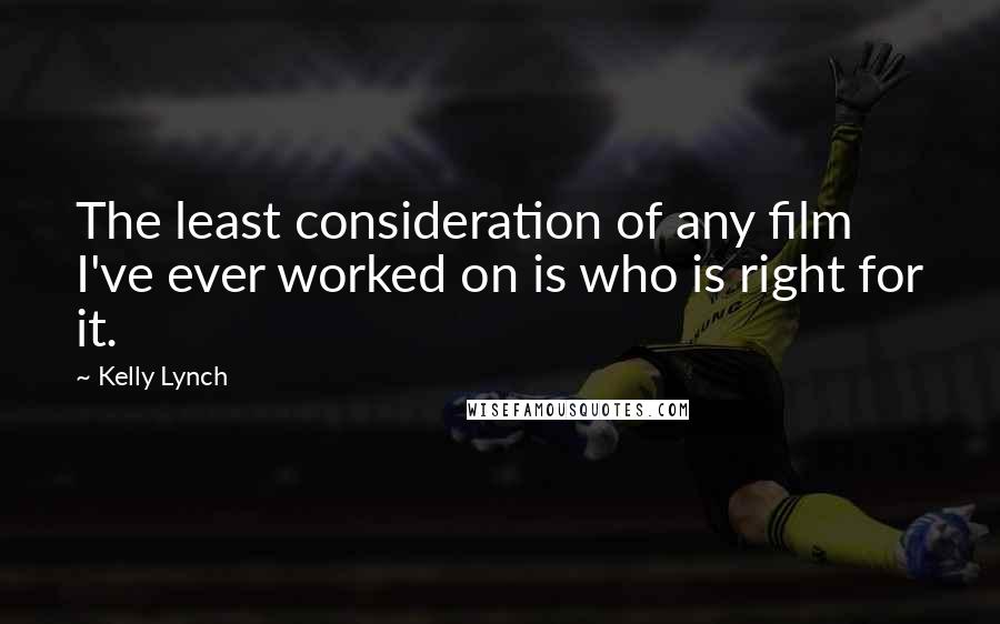 Kelly Lynch Quotes: The least consideration of any film I've ever worked on is who is right for it.