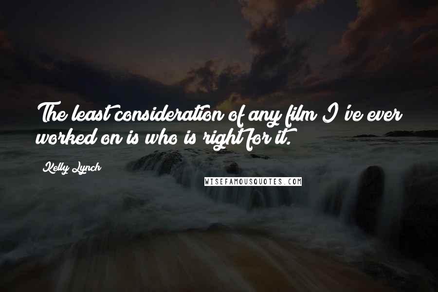 Kelly Lynch Quotes: The least consideration of any film I've ever worked on is who is right for it.