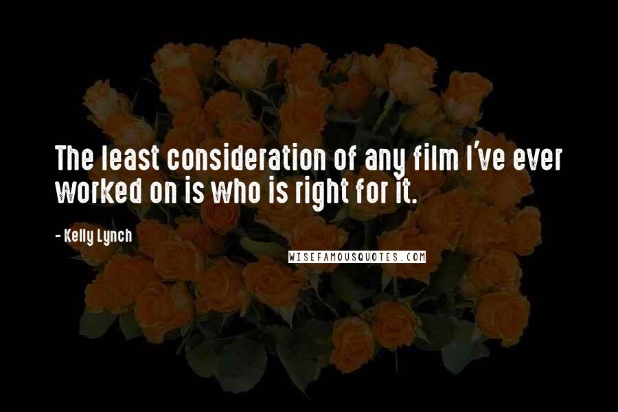 Kelly Lynch Quotes: The least consideration of any film I've ever worked on is who is right for it.