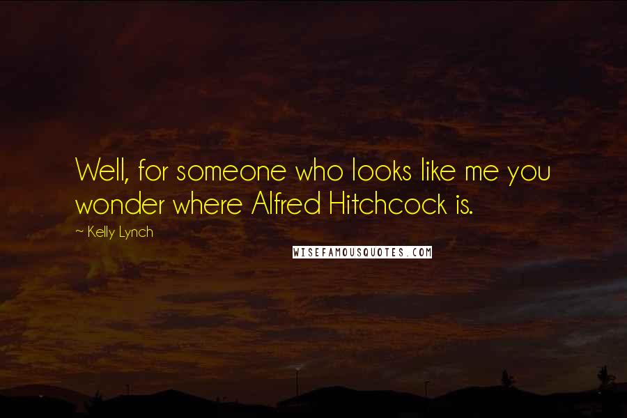 Kelly Lynch Quotes: Well, for someone who looks like me you wonder where Alfred Hitchcock is.