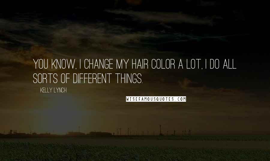 Kelly Lynch Quotes: You know, I change my hair color a lot, I do all sorts of different things.