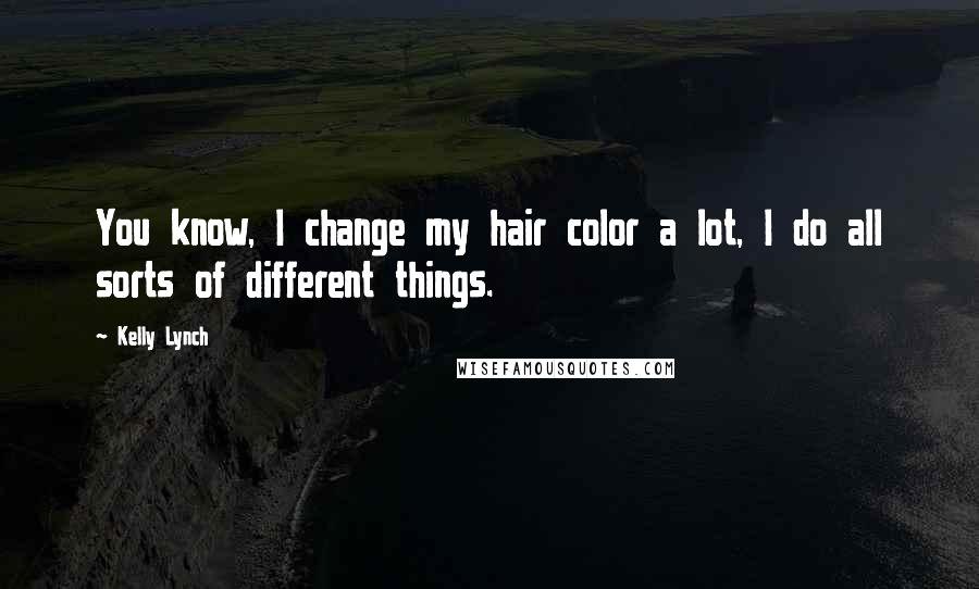 Kelly Lynch Quotes: You know, I change my hair color a lot, I do all sorts of different things.