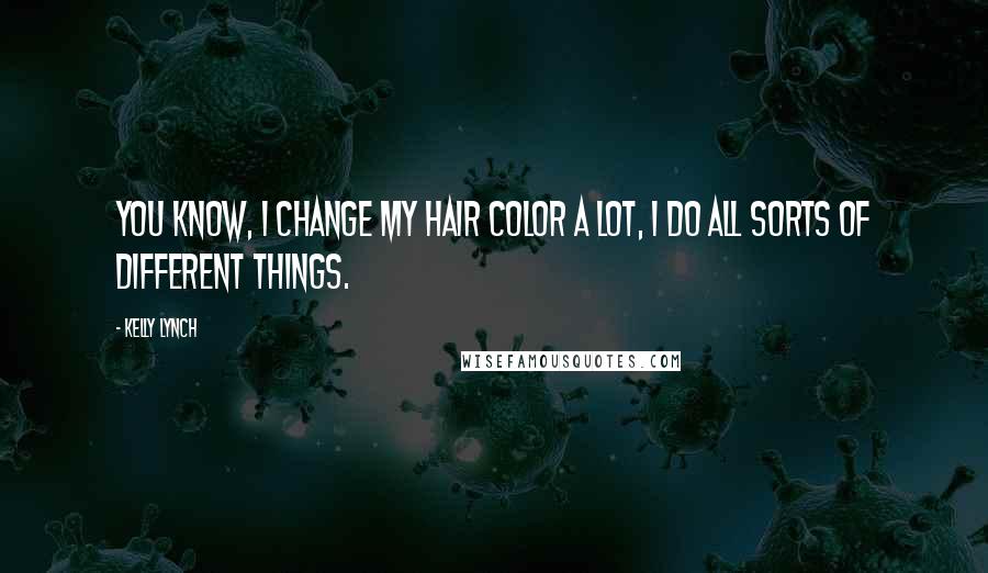 Kelly Lynch Quotes: You know, I change my hair color a lot, I do all sorts of different things.