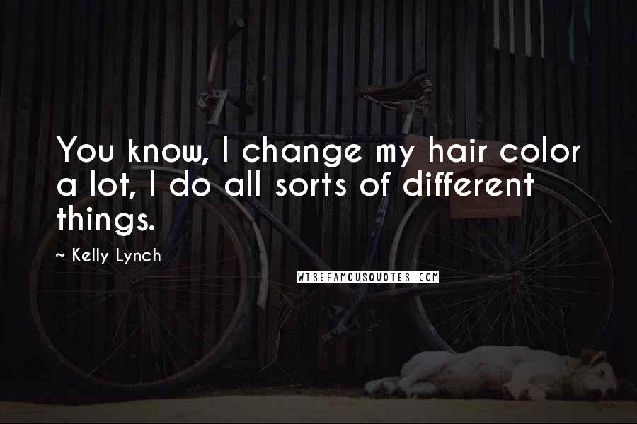 Kelly Lynch Quotes: You know, I change my hair color a lot, I do all sorts of different things.