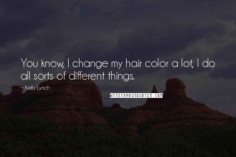 Kelly Lynch Quotes: You know, I change my hair color a lot, I do all sorts of different things.