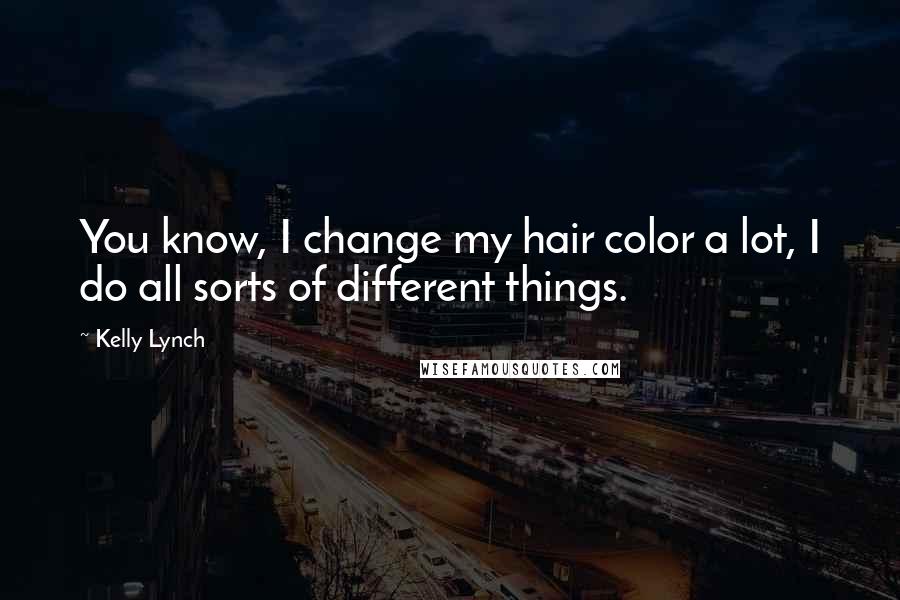 Kelly Lynch Quotes: You know, I change my hair color a lot, I do all sorts of different things.