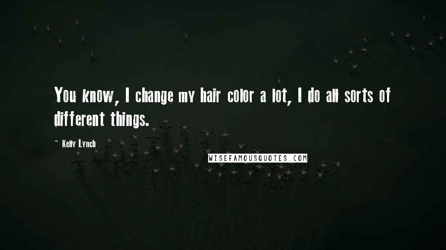 Kelly Lynch Quotes: You know, I change my hair color a lot, I do all sorts of different things.