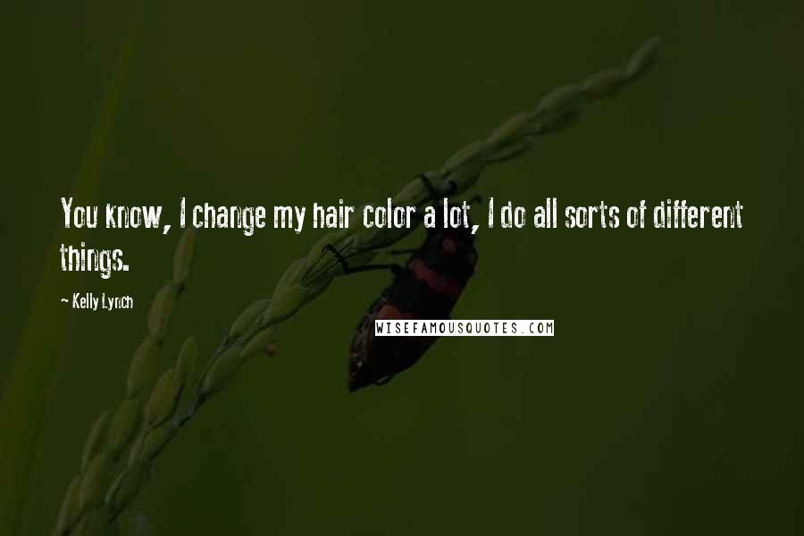 Kelly Lynch Quotes: You know, I change my hair color a lot, I do all sorts of different things.