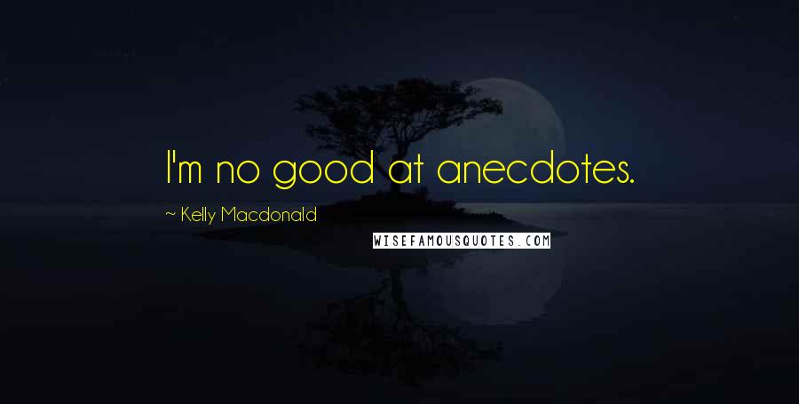 Kelly Macdonald Quotes: I'm no good at anecdotes.