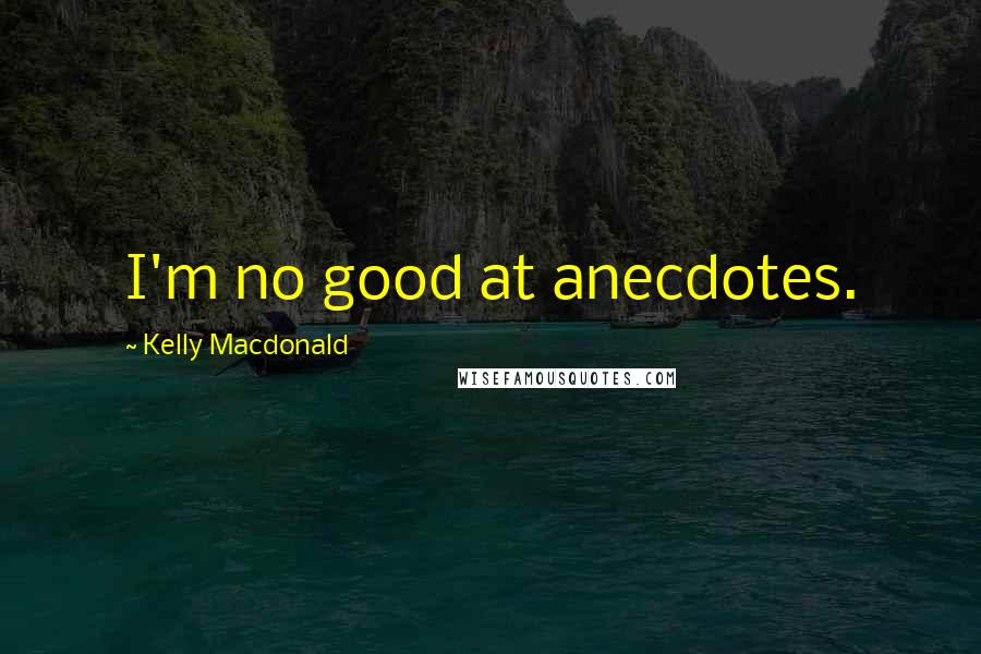 Kelly Macdonald Quotes: I'm no good at anecdotes.