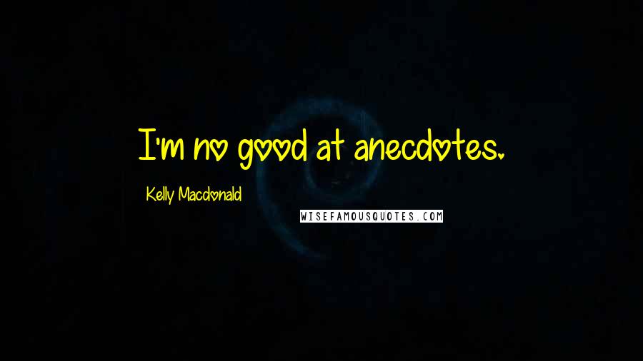 Kelly Macdonald Quotes: I'm no good at anecdotes.