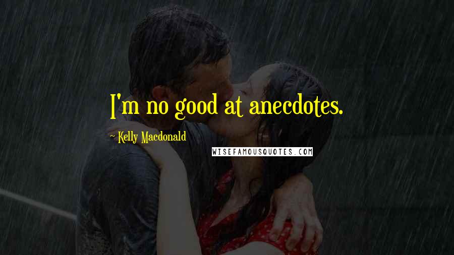 Kelly Macdonald Quotes: I'm no good at anecdotes.