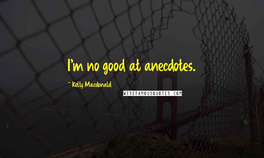 Kelly Macdonald Quotes: I'm no good at anecdotes.