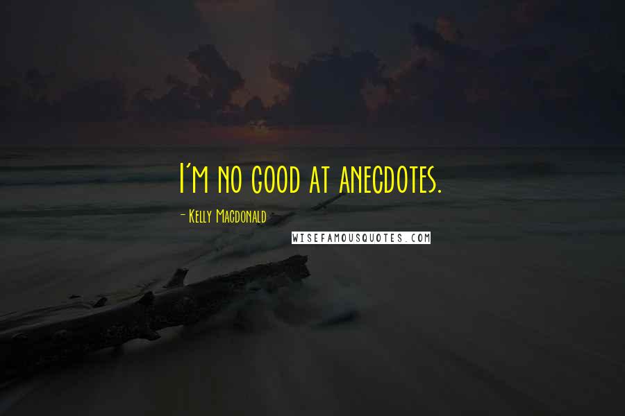 Kelly Macdonald Quotes: I'm no good at anecdotes.