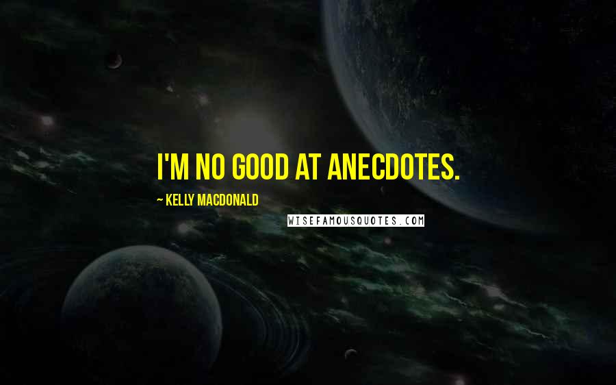 Kelly Macdonald Quotes: I'm no good at anecdotes.