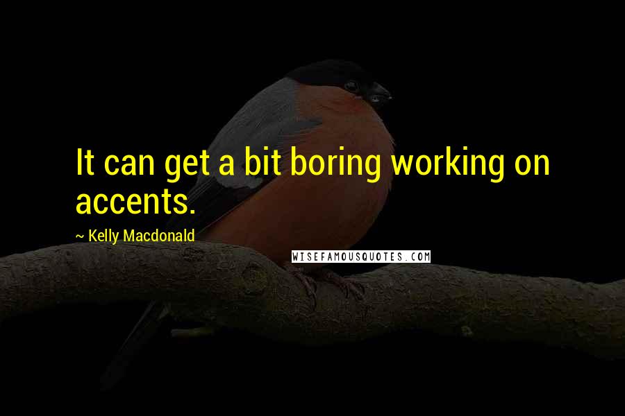 Kelly Macdonald Quotes: It can get a bit boring working on accents.