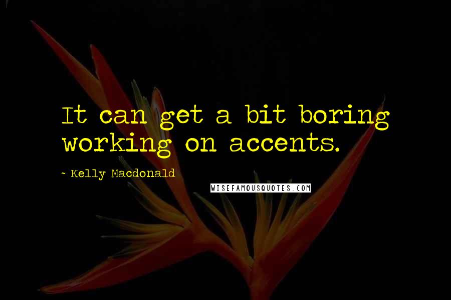 Kelly Macdonald Quotes: It can get a bit boring working on accents.