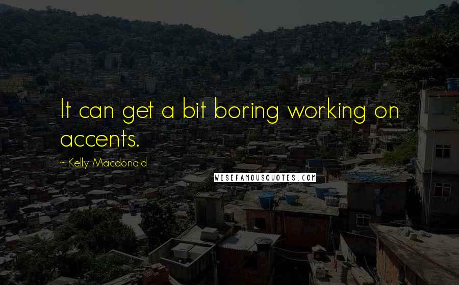 Kelly Macdonald Quotes: It can get a bit boring working on accents.