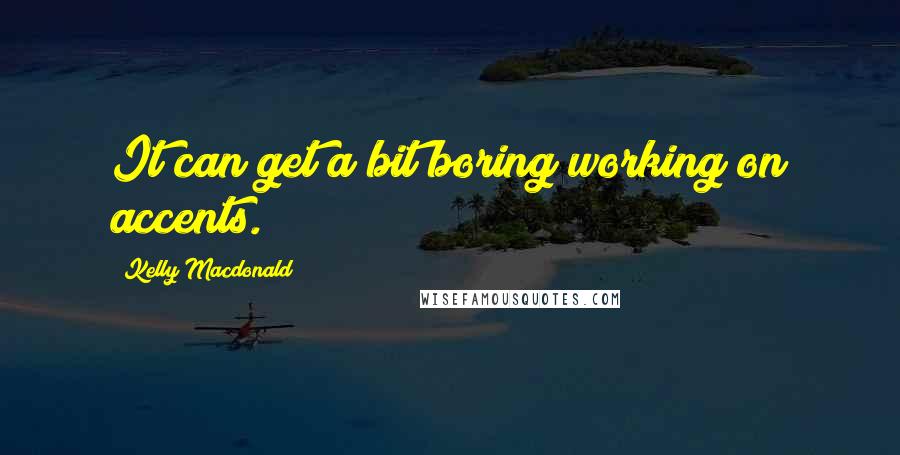 Kelly Macdonald Quotes: It can get a bit boring working on accents.