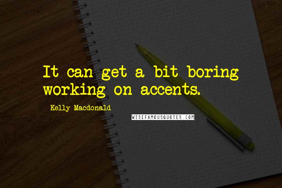 Kelly Macdonald Quotes: It can get a bit boring working on accents.