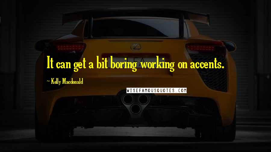 Kelly Macdonald Quotes: It can get a bit boring working on accents.