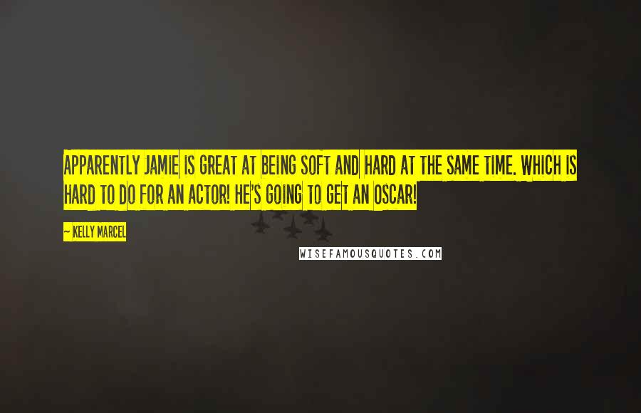 Kelly Marcel Quotes: Apparently Jamie is great at being soft and hard at the same time. Which is hard to do for an actor! He's going to get an Oscar!