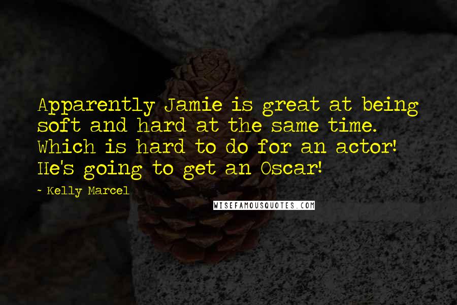 Kelly Marcel Quotes: Apparently Jamie is great at being soft and hard at the same time. Which is hard to do for an actor! He's going to get an Oscar!