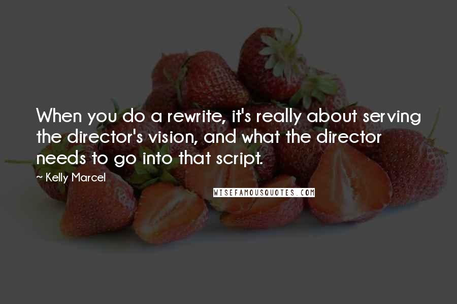 Kelly Marcel Quotes: When you do a rewrite, it's really about serving the director's vision, and what the director needs to go into that script.