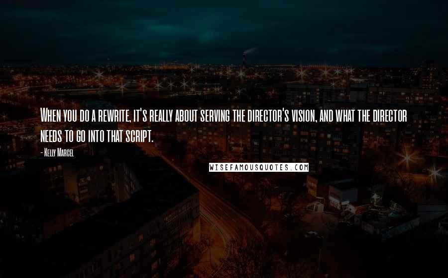 Kelly Marcel Quotes: When you do a rewrite, it's really about serving the director's vision, and what the director needs to go into that script.